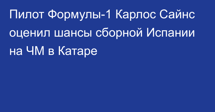 Пилот Формулы-1 Карлос Сайнс оценил шансы сборной Испании на ЧМ в Катаре