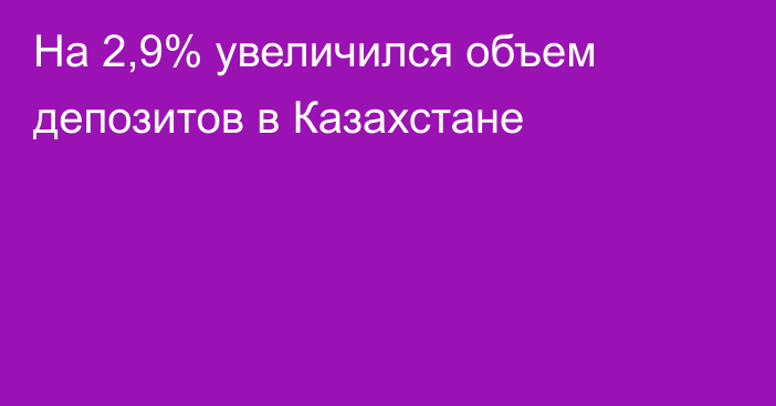 На 2,9% увеличился объем депозитов в Казахстане