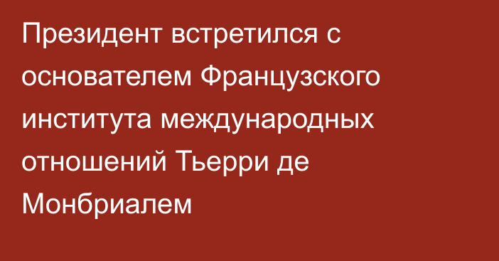 Президент встретился с основателем Французского института международных отношений Тьерри де Монбриалем