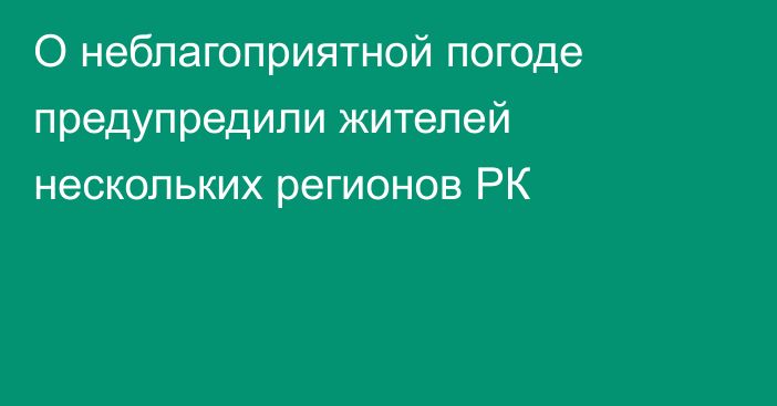 О неблагоприятной погоде предупредили жителей нескольких регионов РК