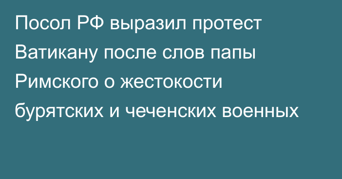 Посол РФ выразил протест Ватикану после слов папы Римского о жестокости бурятских и чеченских военных