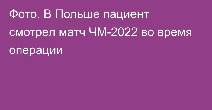 Фото. В Польше пациент смотрел матч ЧМ-2022 во время операции