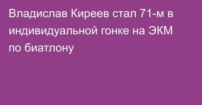 Владислав Киреев стал 71-м в индивидуальной гонке на ЭКМ по биатлону