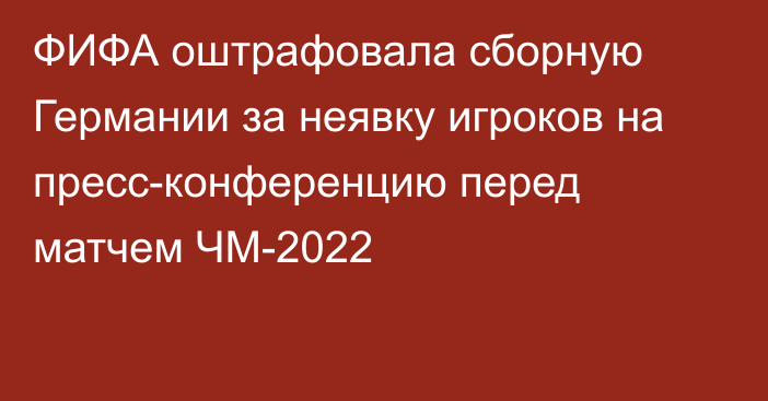 ФИФА оштрафовала сборную Германии за неявку игроков на пресс-конференцию перед матчем ЧМ-2022