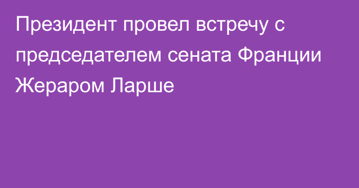 Президент провел встречу с председателем сената Франции Жераром Ларше