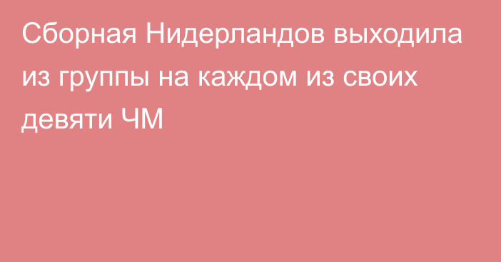 Сборная Нидерландов выходила из группы на каждом из своих девяти ЧМ