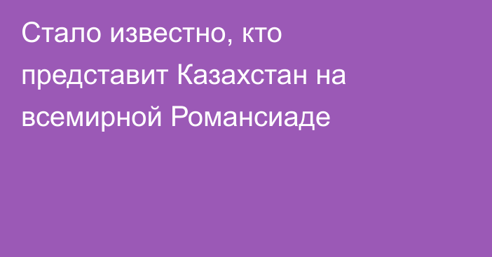 Стало известно, кто представит Казахстан на всемирной Романсиаде