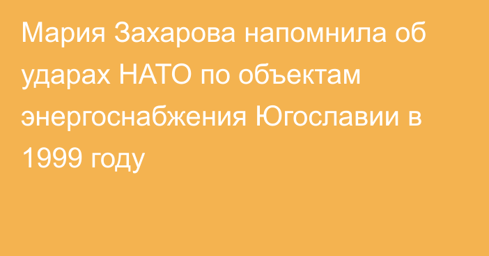 Мария Захарова напомнила об ударах НАТО по объектам энергоснабжения Югославии в 1999 году