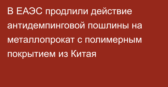 В ЕАЭС продлили действие антидемпинговой пошлины на металлопрокат с полимерным покрытием из Китая