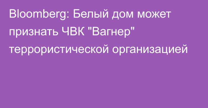 Bloomberg: Белый дом может признать ЧВК 