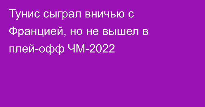 Тунис сыграл вничью с Францией, но не вышел в плей-офф ЧМ-2022