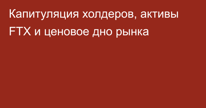 Капитуляция холдеров, активы FTX и ценовое дно рынка