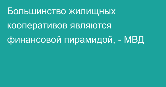 Большинство жилищных кооперативов являются финансовой пирамидой, - МВД