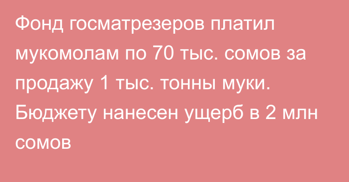 Фонд госматрезеров платил мукомолам по 70 тыс. сомов за продажу 1 тыс. тонны муки. Бюджету нанесен ущерб в 2 млн сомов