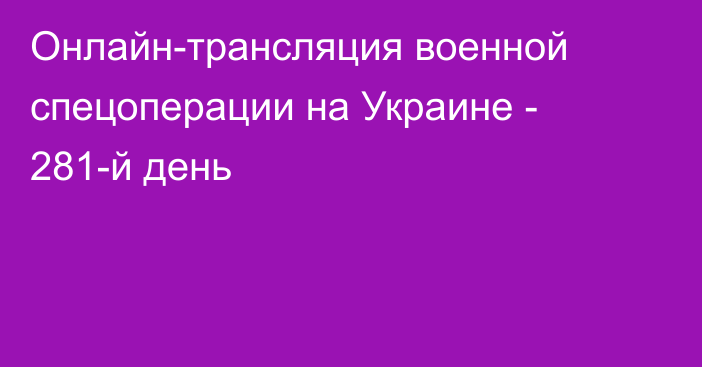 Онлайн-трансляция военной спецоперации на Украине - 281-й день