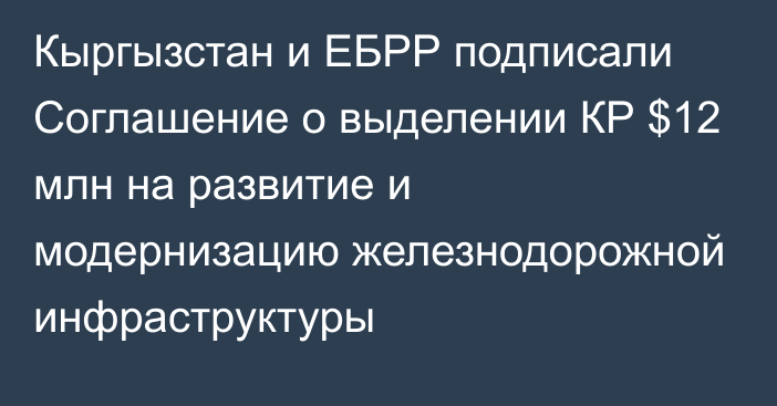 Кыргызстан и ЕБРР подписали Соглашение о выделении КР $12 млн на развитие и модернизацию железнодорожной инфраструктуры