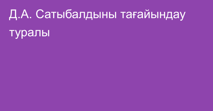 Д.А. Сатыбалдыны тағайындау туралы