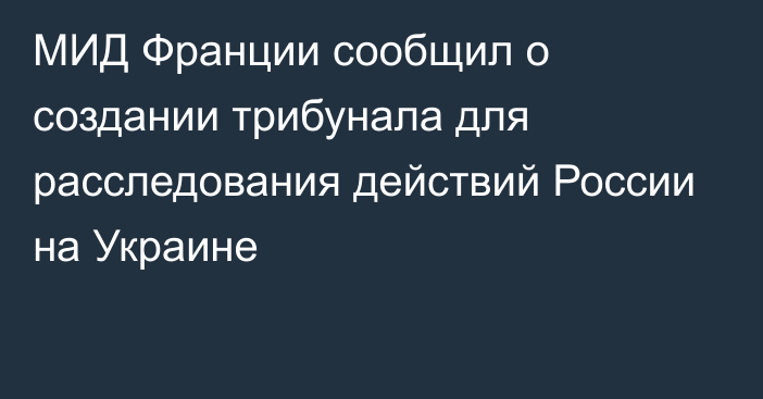 МИД Франции сообщил о создании трибунала для расследования действий России на Украине