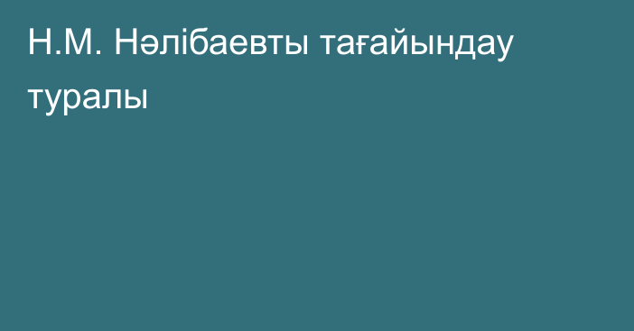 Н.М. Нәлібаевты тағайындау туралы