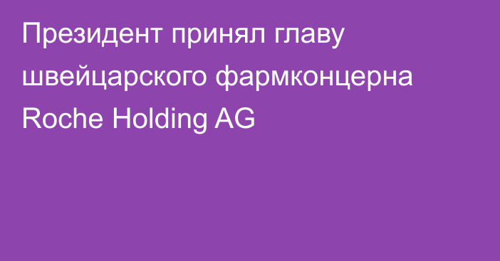 Президент принял главу швейцарского фармконцерна Roche Holding AG