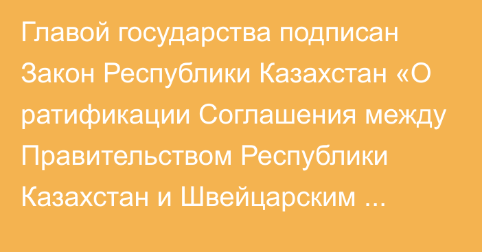 Главой государства подписан Закон Республики Казахстан «О ратификации Соглашения между Правительством Республики Казахстан и Швейцарским Федеральным Советом об оплачиваемой трудовой деятельности членов семей сотрудников дипломатических представительств, постоянных представительств при международных организациях и консульских учреждений»