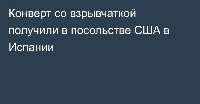 Конверт со взрывчаткой получили в посольстве США в Испании