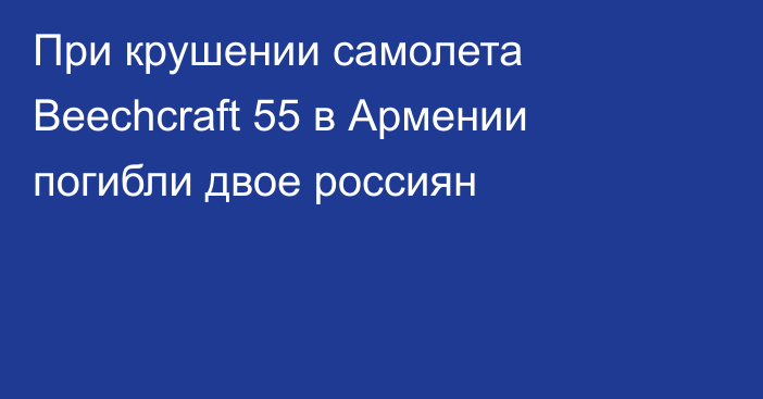 При крушении самолета Beechcraft 55 в Армении погибли двое россиян