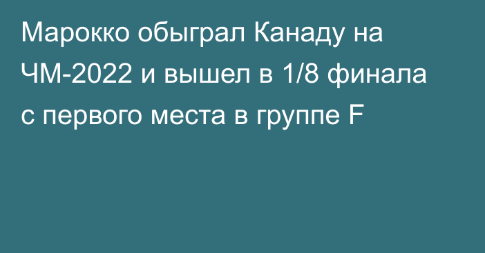 Марокко обыграл Канаду на ЧМ-2022 и вышел в 1/8 финала с первого места в группе F