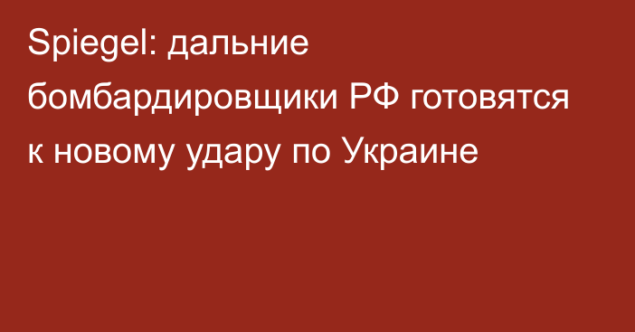 Spiegel: дальние бомбардировщики РФ готовятся к новому удару по Украине