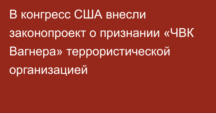 В конгресс США внесли законопроект о признании «ЧВК Вагнера» террористической организацией