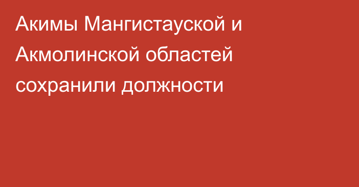 Акимы Мангистауской и Акмолинской областей сохранили должности