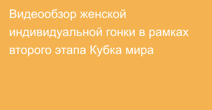 Видеообзор женской индивидуальной гонки в рамках второго этапа Кубка мира