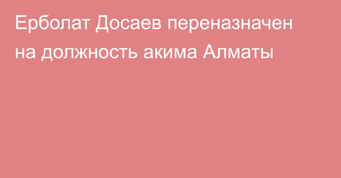 Ерболат Досаев переназначен на должность акима Алматы