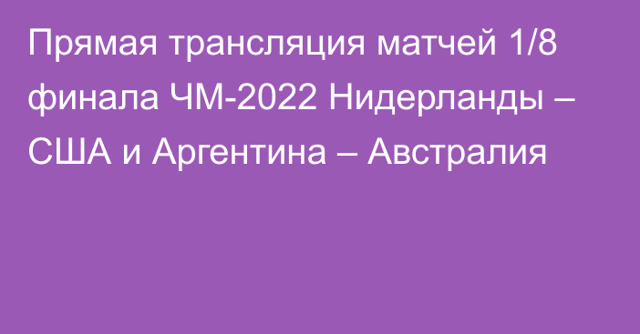 Прямая трансляция матчей 1/8 финала ЧМ-2022 Нидерланды – США и Аргентина – Австралия