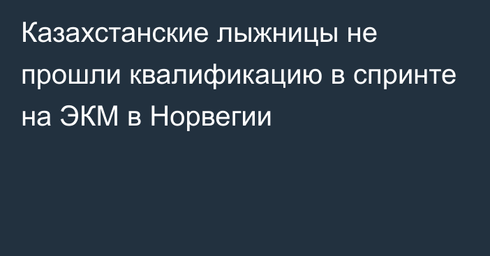 Казахстанские лыжницы не прошли квалификацию в спринте на ЭКМ в Норвегии