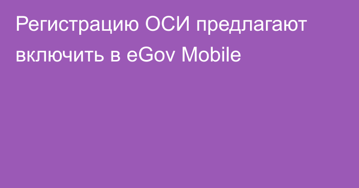 Регистрацию ОСИ предлагают включить в eGov Mobile