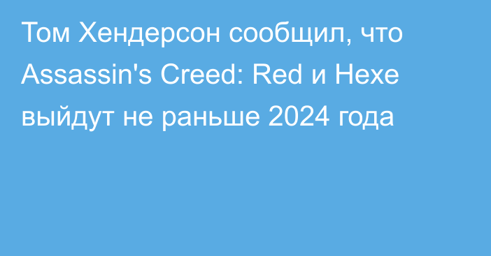 Том Хендерсон сообщил, что Assassin's Creed: Red и Hexe выйдут не раньше 2024 года