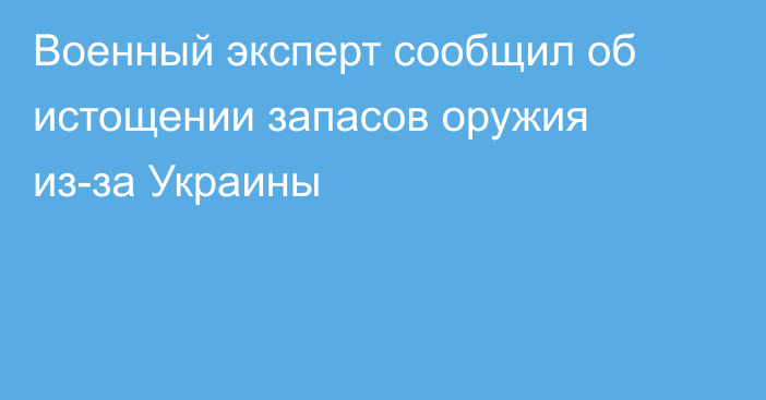 Военный эксперт сообщил об истощении запасов оружия из-за Украины