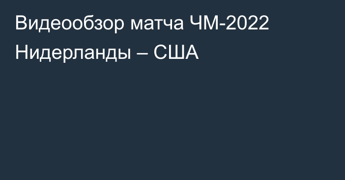 Видеообзор матча ЧМ-2022 Нидерланды – США