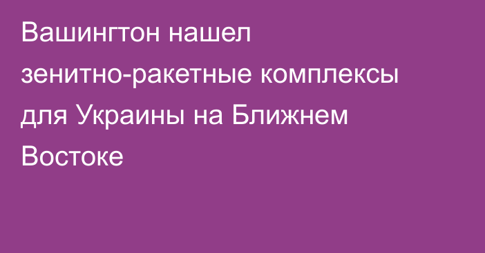 Вашингтон нашел зенитно-ракетные комплексы для Украины на Ближнем Востоке