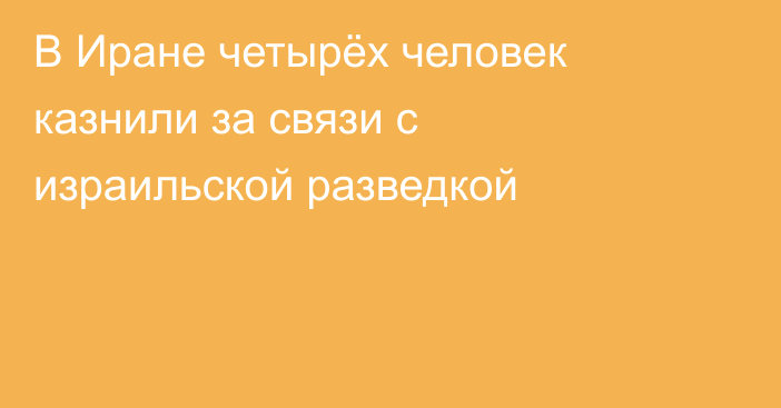 В Иране четырёх человек казнили за связи с израильской разведкой