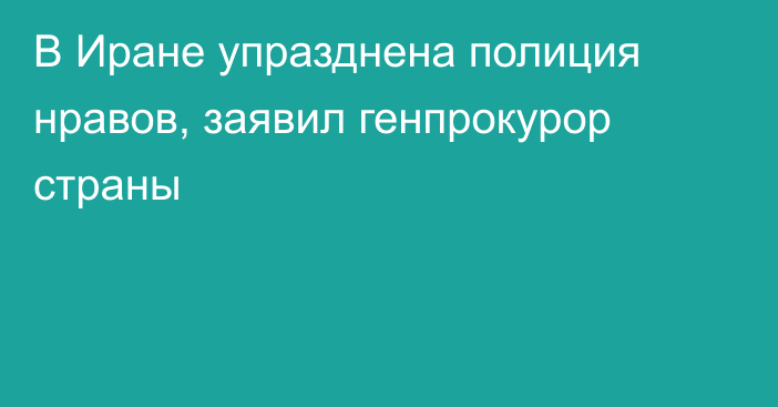 В Иране упразднена полиция нравов, заявил генпрокурор страны