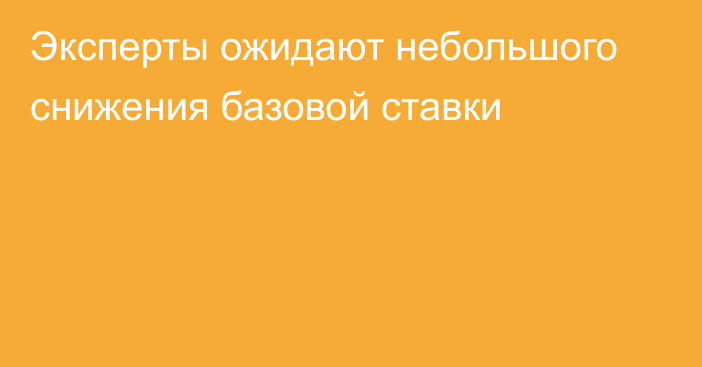 Эксперты ожидают небольшого снижения базовой ставки