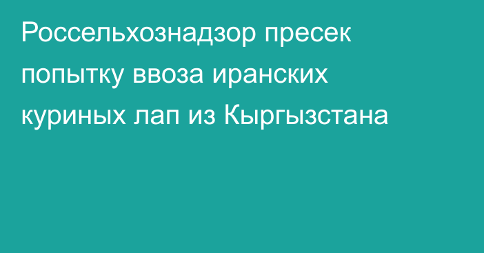 Россельхознадзор пресек попытку ввоза иранских куриных лап из Кыргызстана