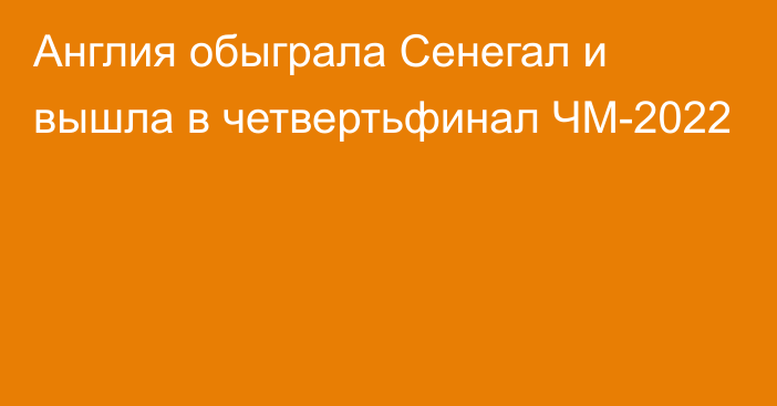 Англия обыграла Сенегал и вышла в четвертьфинал ЧМ-2022