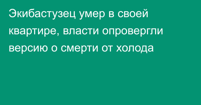 Экибастузец умер в своей квартире, власти опровергли версию о смерти от холода