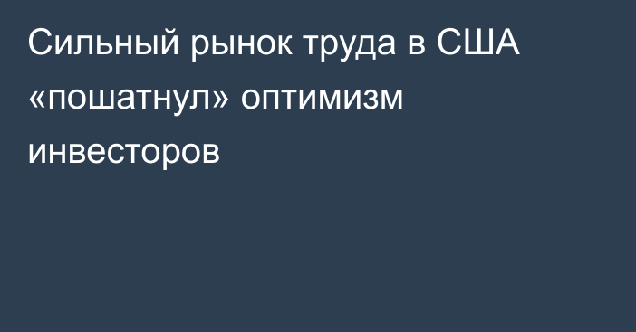 Сильный рынок труда в США «пошатнул» оптимизм инвесторов