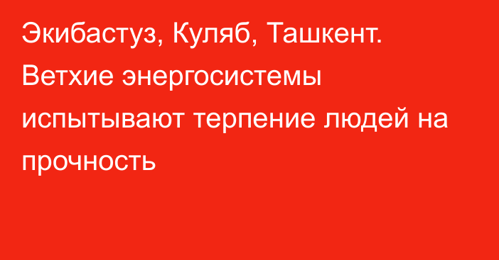 Экибастуз, Куляб, Ташкент. Ветхие энергосистемы испытывают терпение людей на прочность