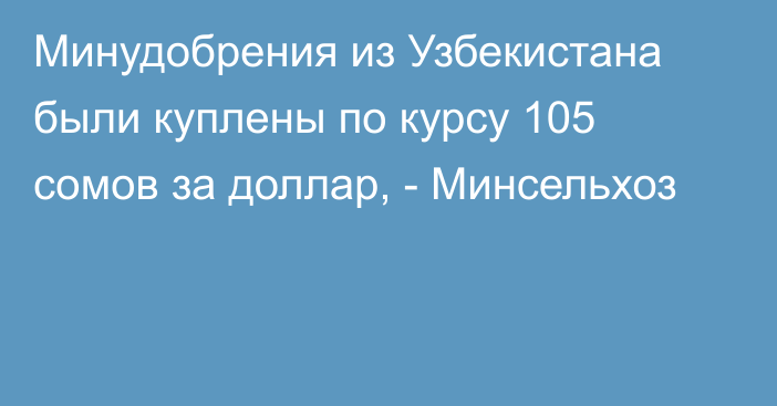 Минудобрения из Узбекистана были куплены по курсу 105 сомов за доллар, - Минсельхоз