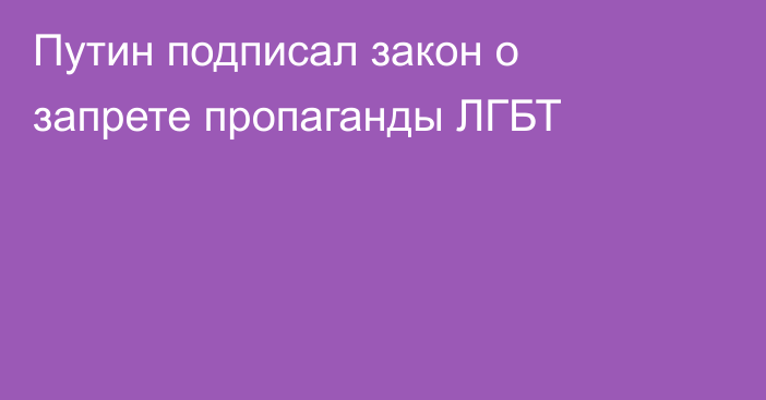 Путин подписал закон о запрете пропаганды ЛГБТ